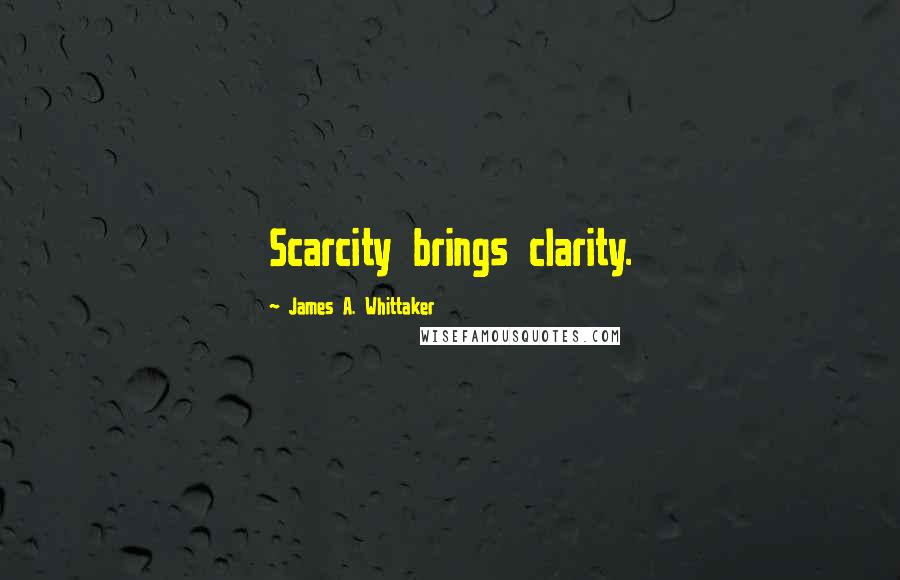 James A. Whittaker Quotes: Scarcity brings clarity.