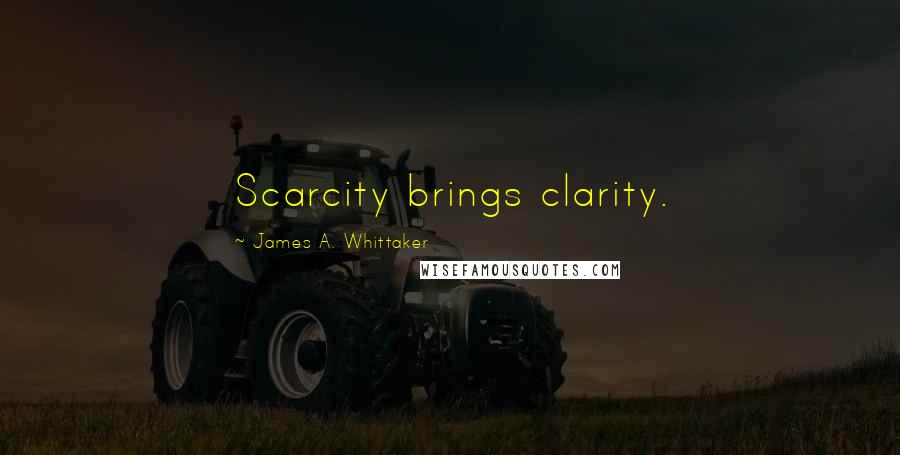 James A. Whittaker Quotes: Scarcity brings clarity.