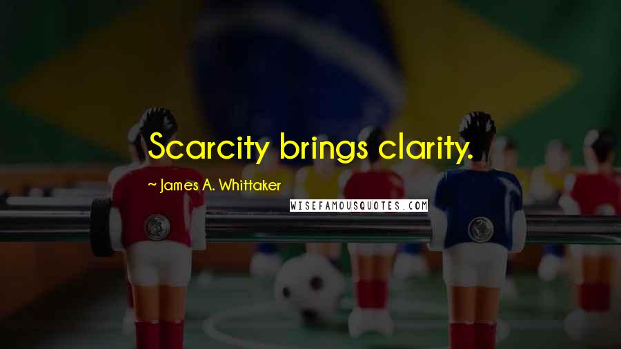 James A. Whittaker Quotes: Scarcity brings clarity.