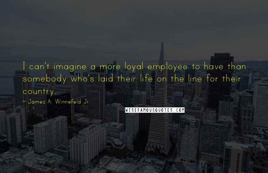 James A. Winnefeld Jr. Quotes: I can't imagine a more loyal employee to have than somebody who's laid their life on the line for their country.