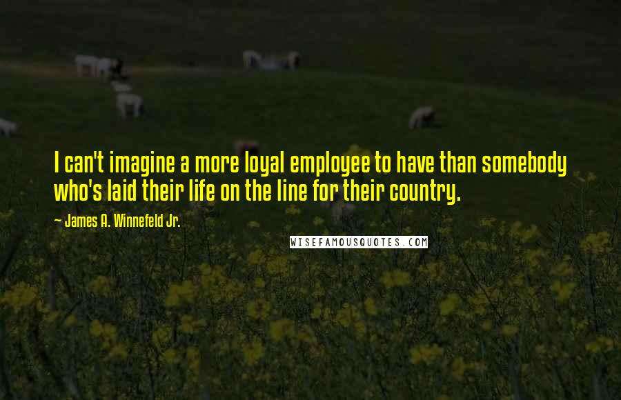 James A. Winnefeld Jr. Quotes: I can't imagine a more loyal employee to have than somebody who's laid their life on the line for their country.