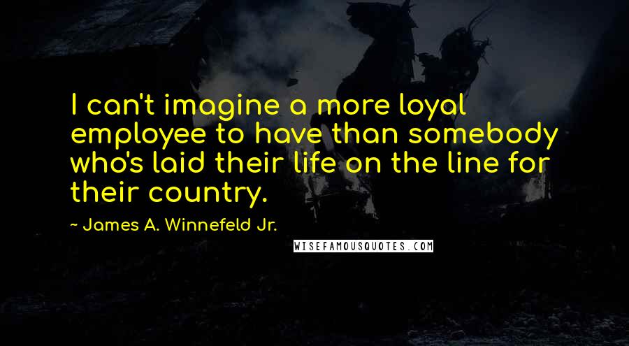 James A. Winnefeld Jr. Quotes: I can't imagine a more loyal employee to have than somebody who's laid their life on the line for their country.