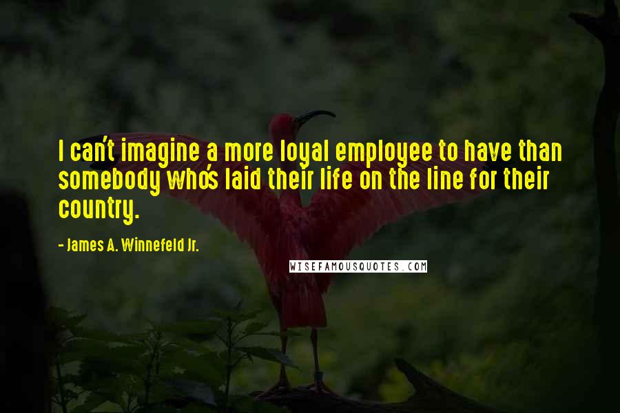 James A. Winnefeld Jr. Quotes: I can't imagine a more loyal employee to have than somebody who's laid their life on the line for their country.