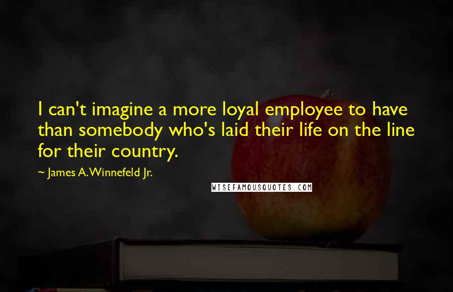 James A. Winnefeld Jr. Quotes: I can't imagine a more loyal employee to have than somebody who's laid their life on the line for their country.