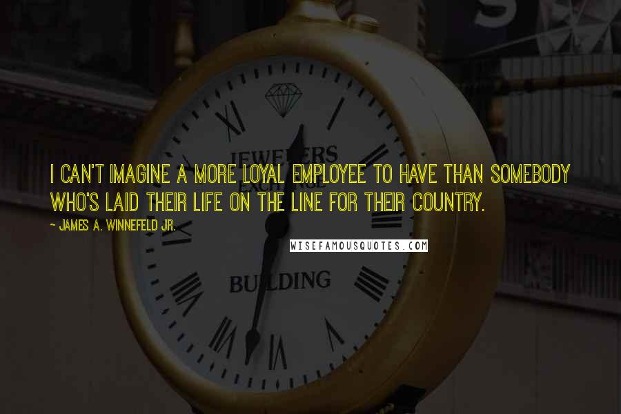 James A. Winnefeld Jr. Quotes: I can't imagine a more loyal employee to have than somebody who's laid their life on the line for their country.