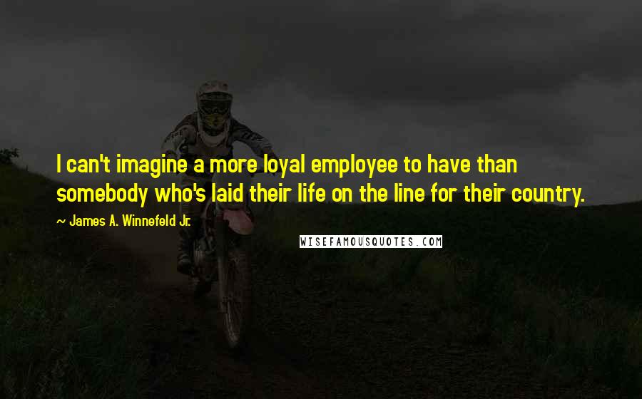 James A. Winnefeld Jr. Quotes: I can't imagine a more loyal employee to have than somebody who's laid their life on the line for their country.