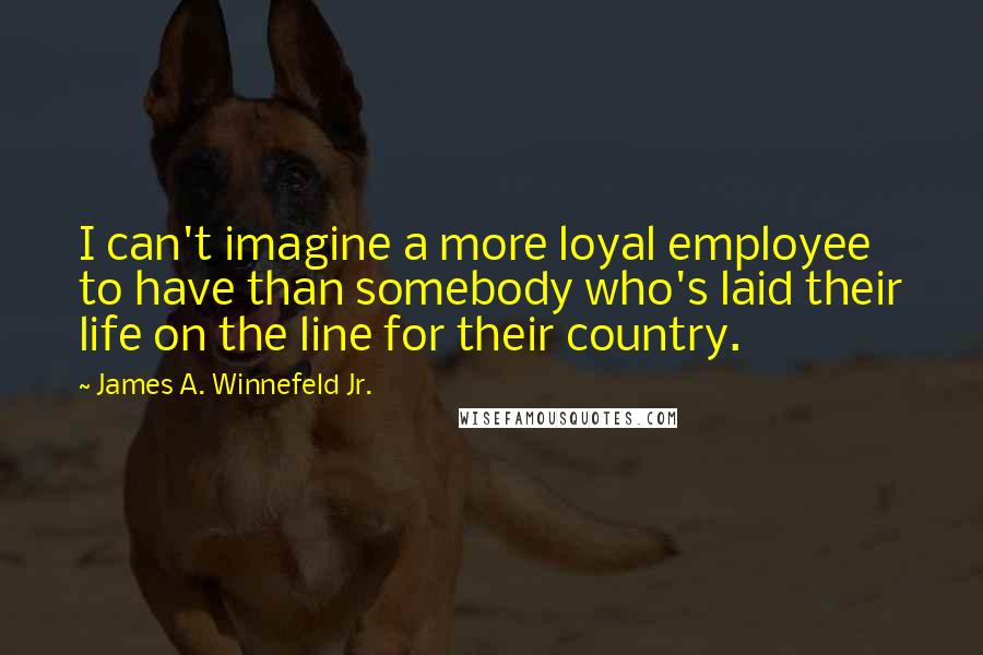 James A. Winnefeld Jr. Quotes: I can't imagine a more loyal employee to have than somebody who's laid their life on the line for their country.