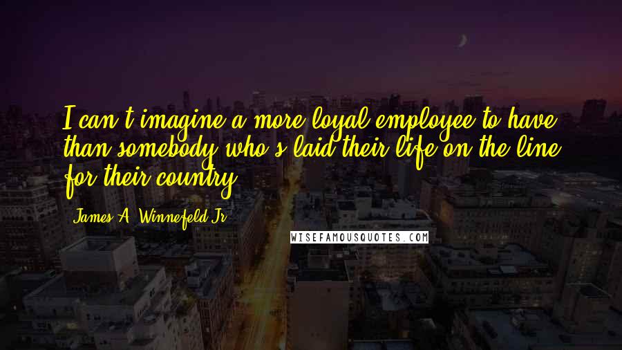 James A. Winnefeld Jr. Quotes: I can't imagine a more loyal employee to have than somebody who's laid their life on the line for their country.