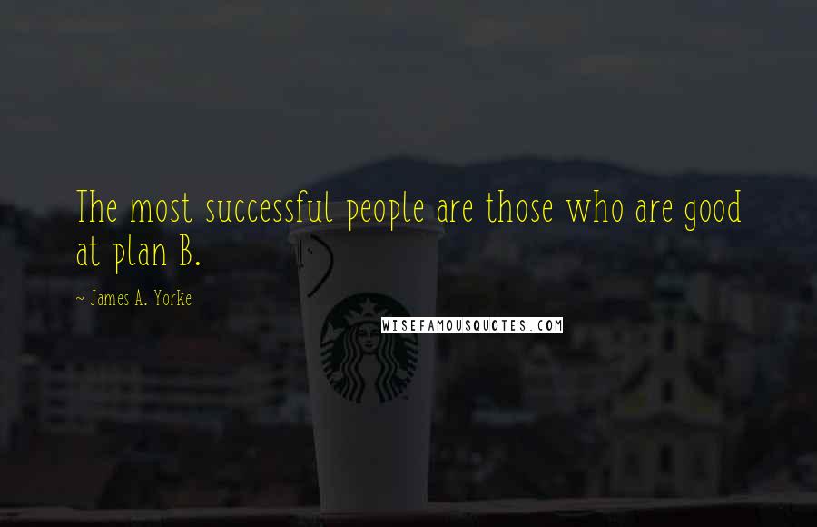 James A. Yorke Quotes: The most successful people are those who are good at plan B.