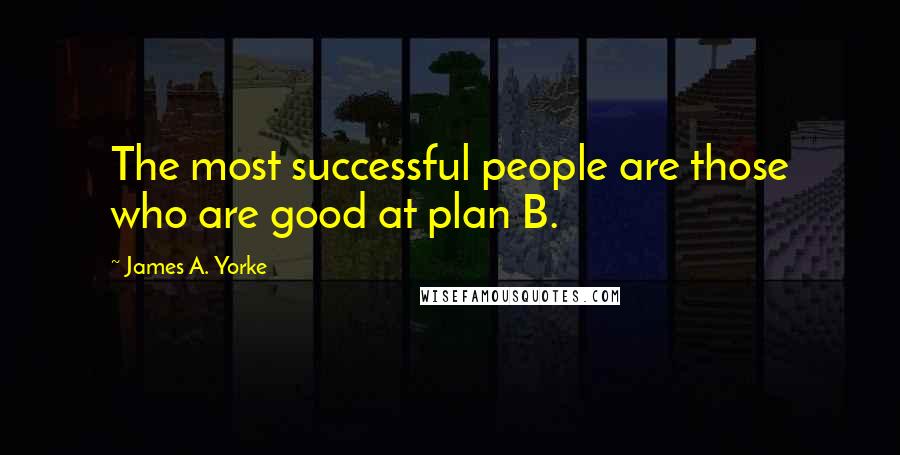 James A. Yorke Quotes: The most successful people are those who are good at plan B.