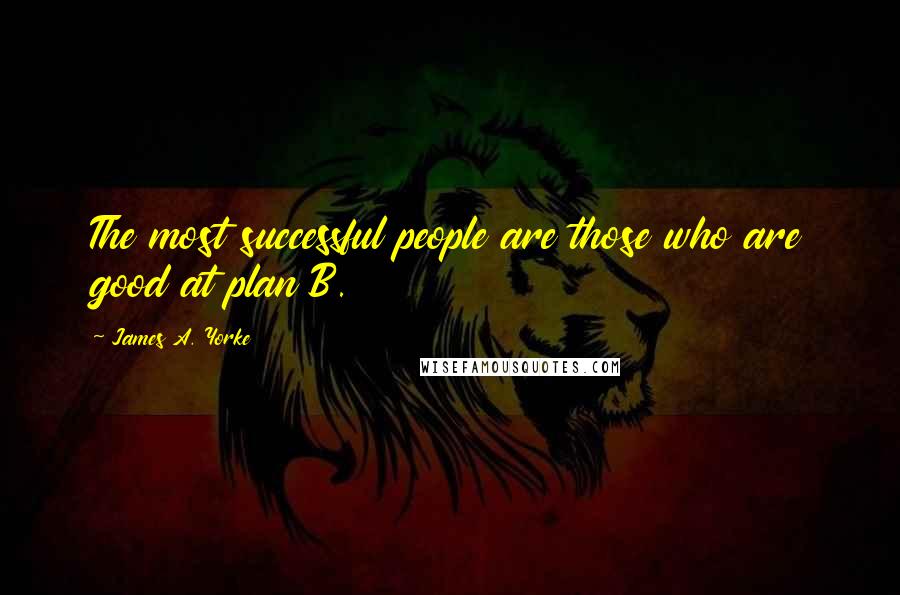 James A. Yorke Quotes: The most successful people are those who are good at plan B.