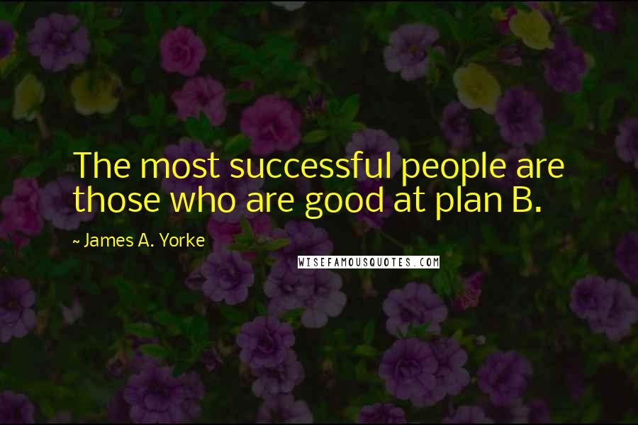 James A. Yorke Quotes: The most successful people are those who are good at plan B.