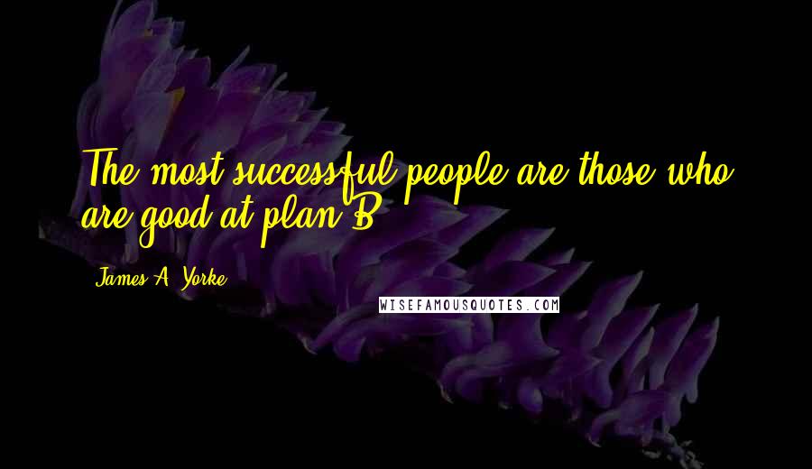 James A. Yorke Quotes: The most successful people are those who are good at plan B.