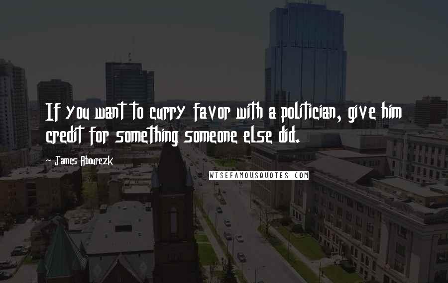 James Abourezk Quotes: If you want to curry favor with a politician, give him credit for something someone else did.