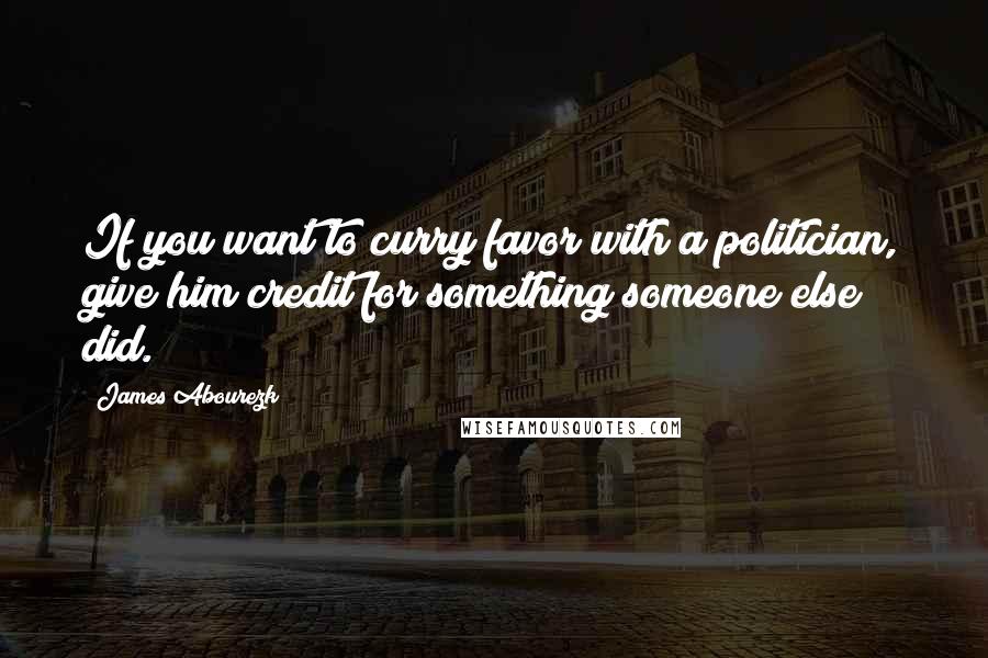 James Abourezk Quotes: If you want to curry favor with a politician, give him credit for something someone else did.