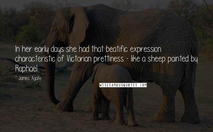 James Agate Quotes: In her early days she had that beatific expression characteristic of Victorian prettiness - like a sheep painted by Raphael.