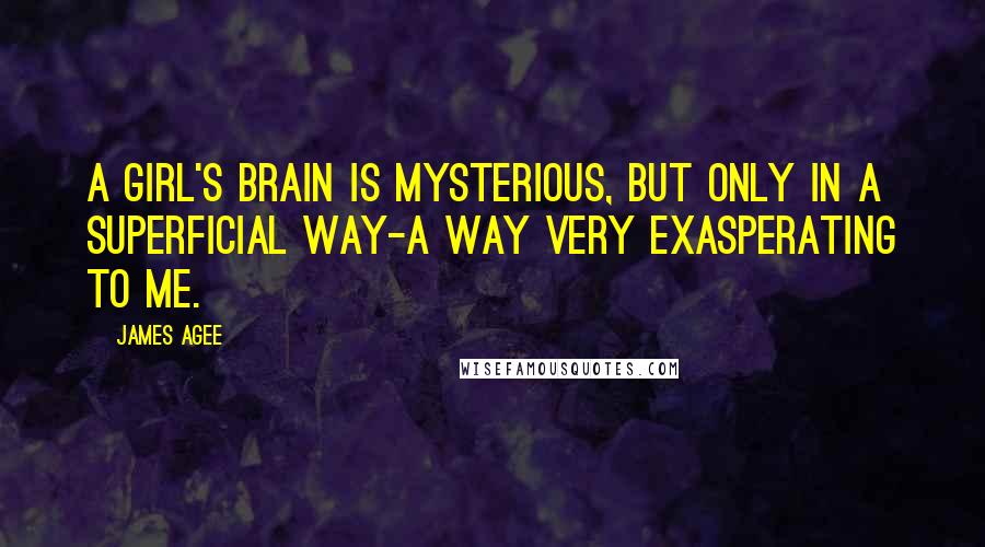 James Agee Quotes: A girl's brain is mysterious, but only in a superficial way-a way very exasperating to me.