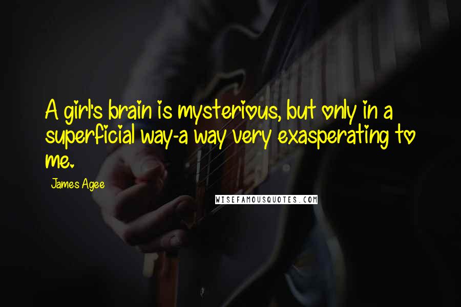 James Agee Quotes: A girl's brain is mysterious, but only in a superficial way-a way very exasperating to me.