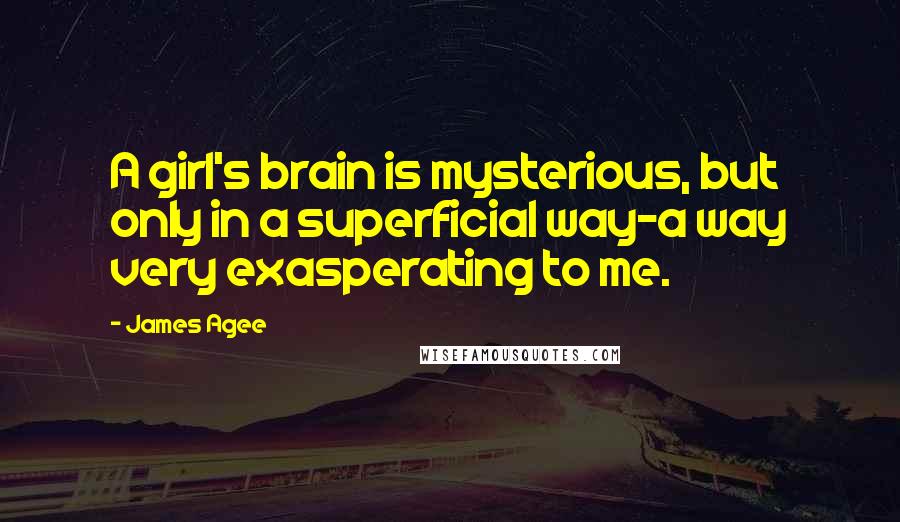 James Agee Quotes: A girl's brain is mysterious, but only in a superficial way-a way very exasperating to me.