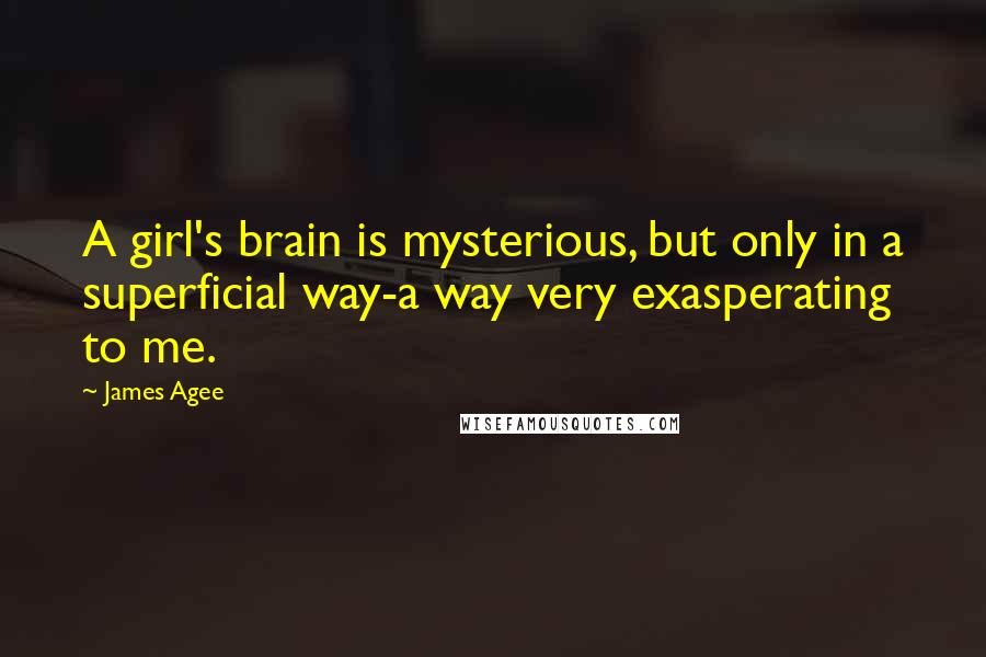 James Agee Quotes: A girl's brain is mysterious, but only in a superficial way-a way very exasperating to me.