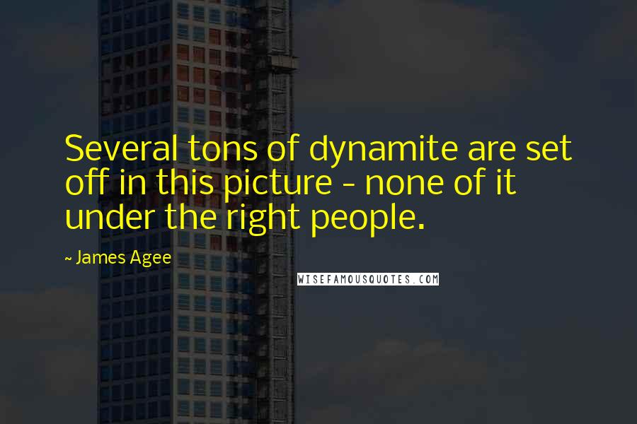 James Agee Quotes: Several tons of dynamite are set off in this picture - none of it under the right people.