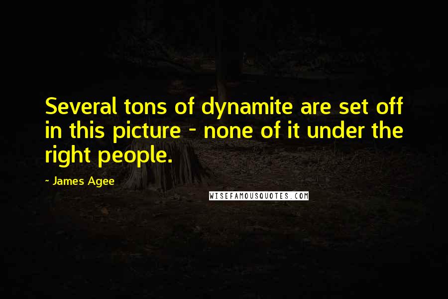 James Agee Quotes: Several tons of dynamite are set off in this picture - none of it under the right people.