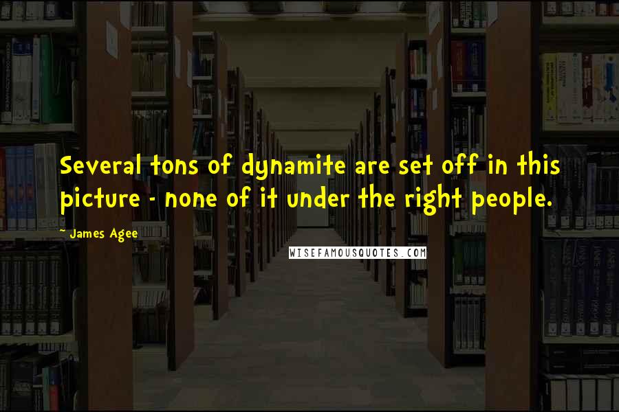 James Agee Quotes: Several tons of dynamite are set off in this picture - none of it under the right people.