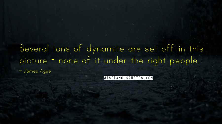 James Agee Quotes: Several tons of dynamite are set off in this picture - none of it under the right people.