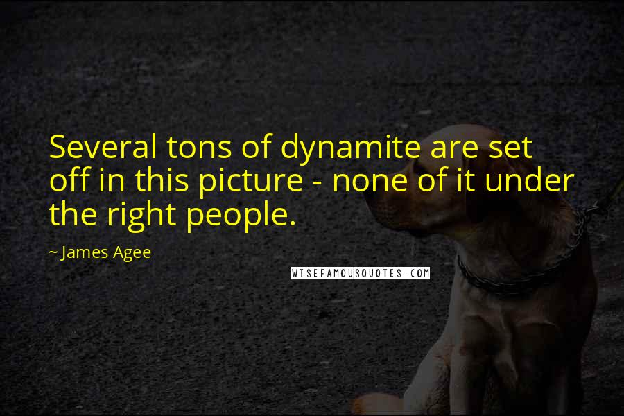 James Agee Quotes: Several tons of dynamite are set off in this picture - none of it under the right people.