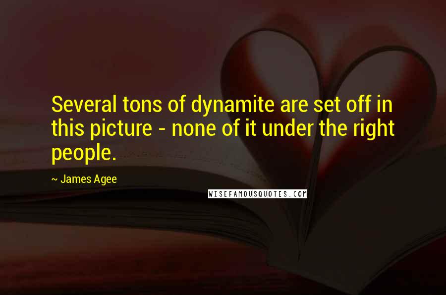James Agee Quotes: Several tons of dynamite are set off in this picture - none of it under the right people.