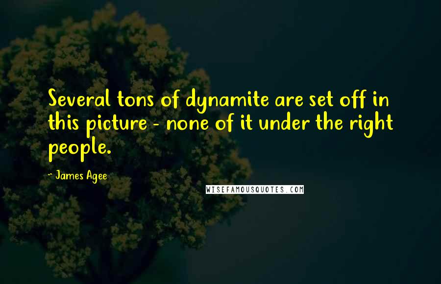 James Agee Quotes: Several tons of dynamite are set off in this picture - none of it under the right people.