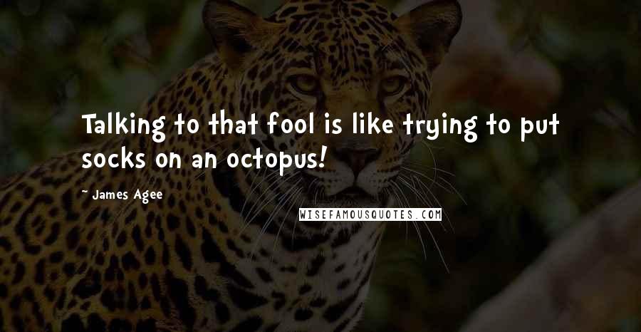 James Agee Quotes: Talking to that fool is like trying to put socks on an octopus!