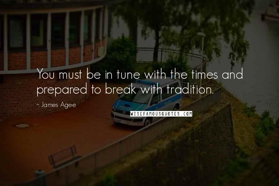 James Agee Quotes: You must be in tune with the times and prepared to break with tradition.