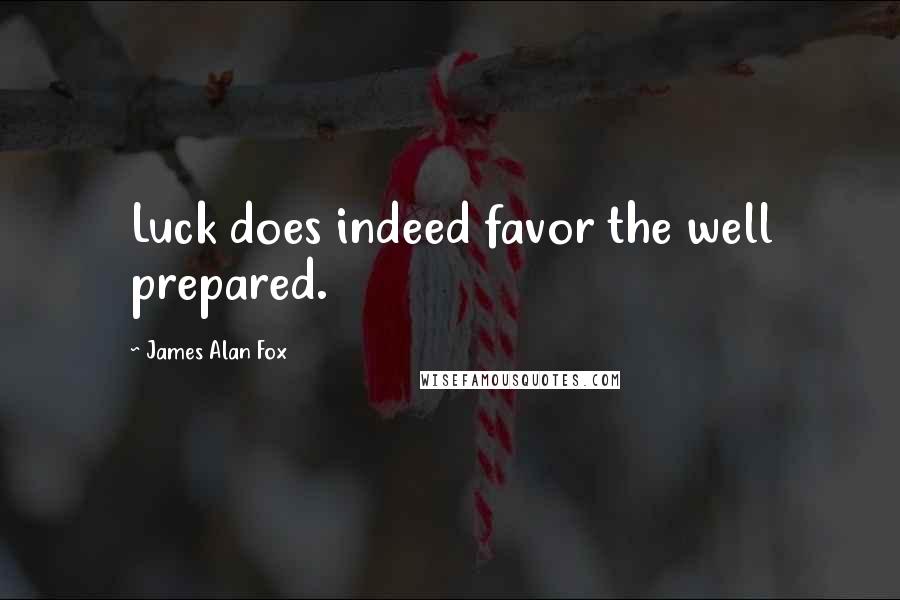 James Alan Fox Quotes: Luck does indeed favor the well prepared.