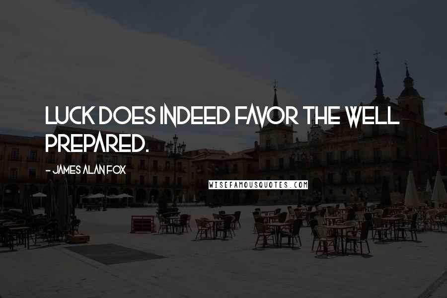 James Alan Fox Quotes: Luck does indeed favor the well prepared.