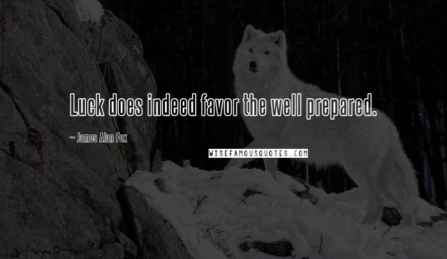 James Alan Fox Quotes: Luck does indeed favor the well prepared.