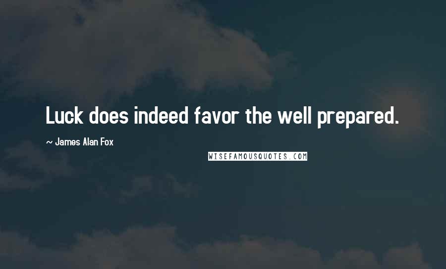 James Alan Fox Quotes: Luck does indeed favor the well prepared.