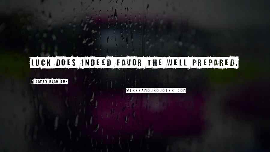 James Alan Fox Quotes: Luck does indeed favor the well prepared.