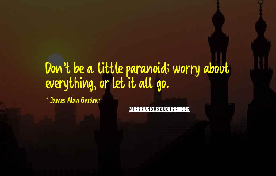 James Alan Gardner Quotes: Don't be a little paranoid; worry about everything, or let it all go.