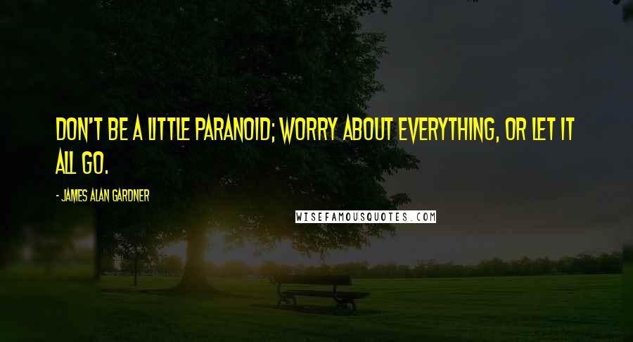 James Alan Gardner Quotes: Don't be a little paranoid; worry about everything, or let it all go.