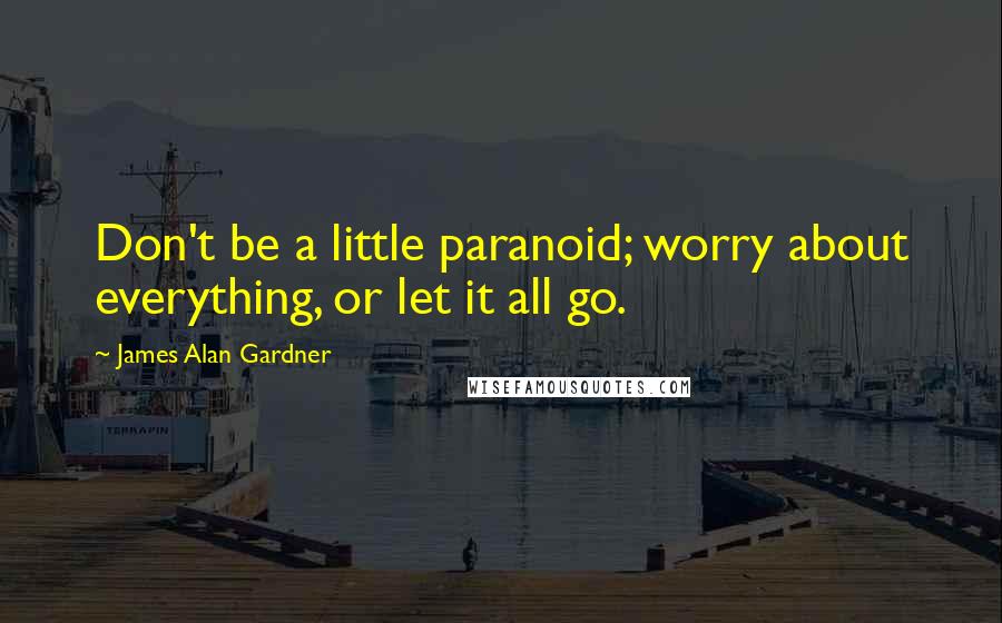 James Alan Gardner Quotes: Don't be a little paranoid; worry about everything, or let it all go.