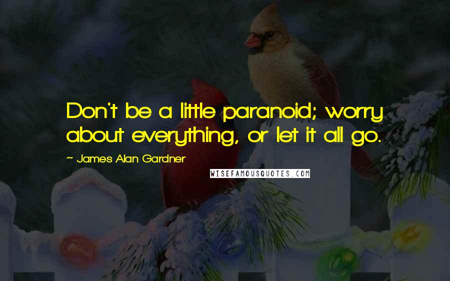 James Alan Gardner Quotes: Don't be a little paranoid; worry about everything, or let it all go.