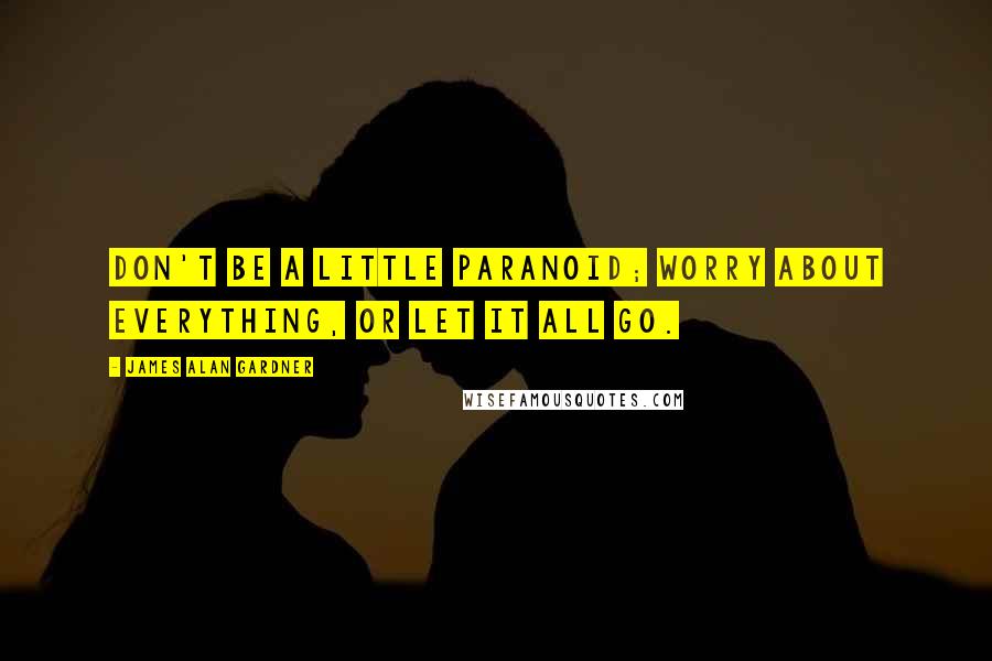 James Alan Gardner Quotes: Don't be a little paranoid; worry about everything, or let it all go.