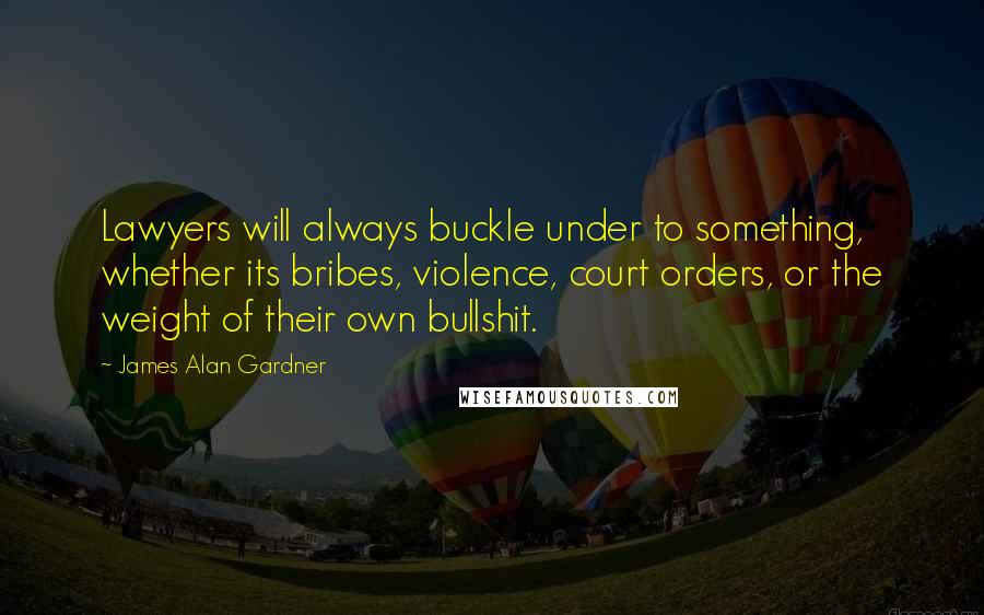 James Alan Gardner Quotes: Lawyers will always buckle under to something, whether its bribes, violence, court orders, or the weight of their own bullshit.