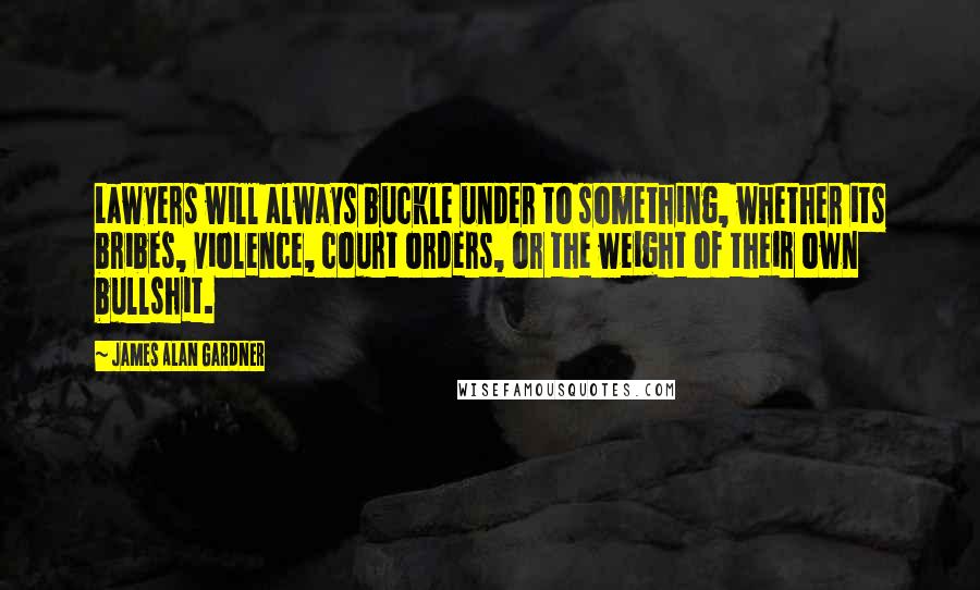 James Alan Gardner Quotes: Lawyers will always buckle under to something, whether its bribes, violence, court orders, or the weight of their own bullshit.