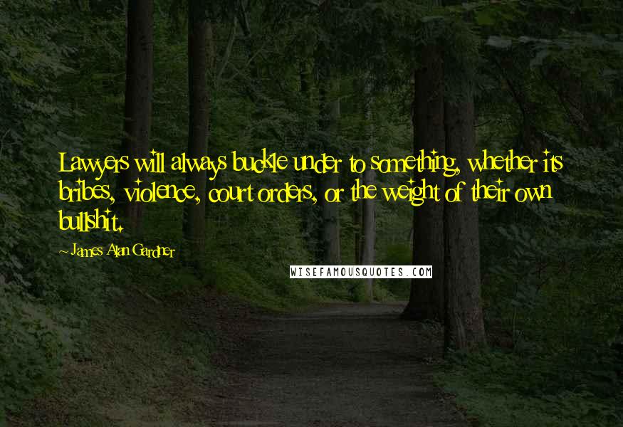 James Alan Gardner Quotes: Lawyers will always buckle under to something, whether its bribes, violence, court orders, or the weight of their own bullshit.
