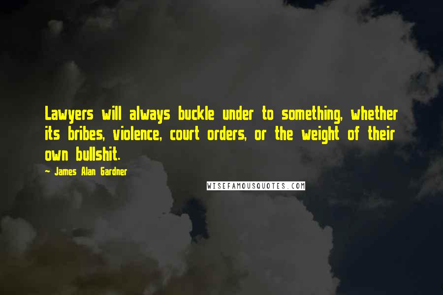 James Alan Gardner Quotes: Lawyers will always buckle under to something, whether its bribes, violence, court orders, or the weight of their own bullshit.