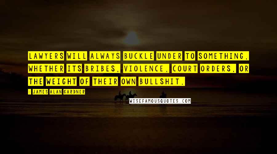 James Alan Gardner Quotes: Lawyers will always buckle under to something, whether its bribes, violence, court orders, or the weight of their own bullshit.