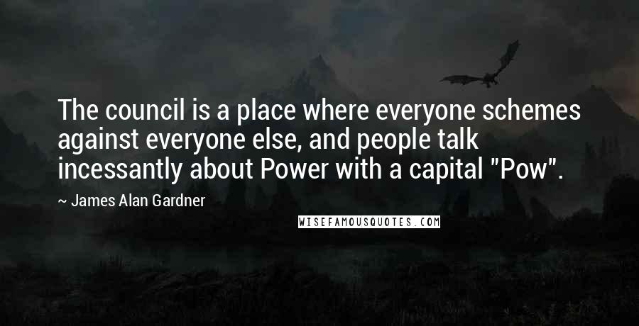 James Alan Gardner Quotes: The council is a place where everyone schemes against everyone else, and people talk incessantly about Power with a capital "Pow".