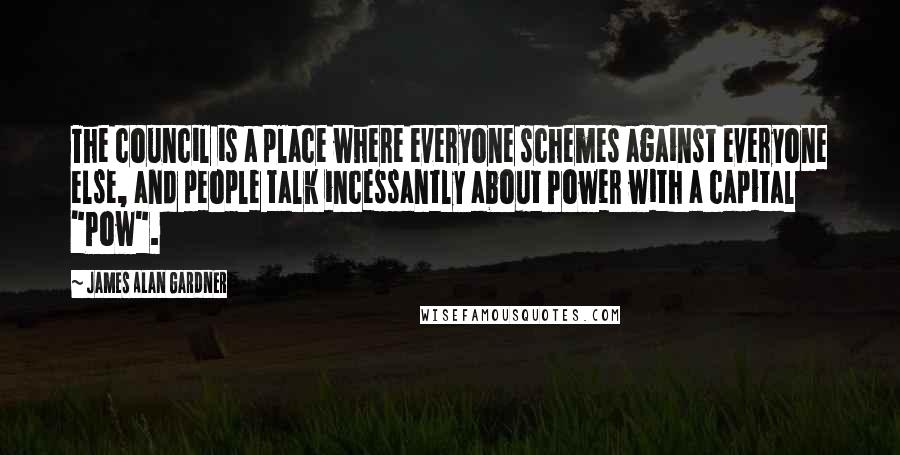 James Alan Gardner Quotes: The council is a place where everyone schemes against everyone else, and people talk incessantly about Power with a capital "Pow".